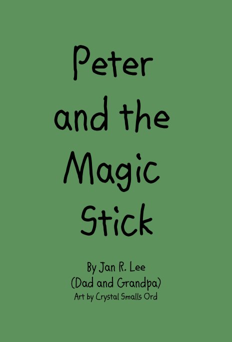 View Peter and the Magic Stick by Jan R. Lee (Dad and Grandpa) Art by Crystal Smalls Ord