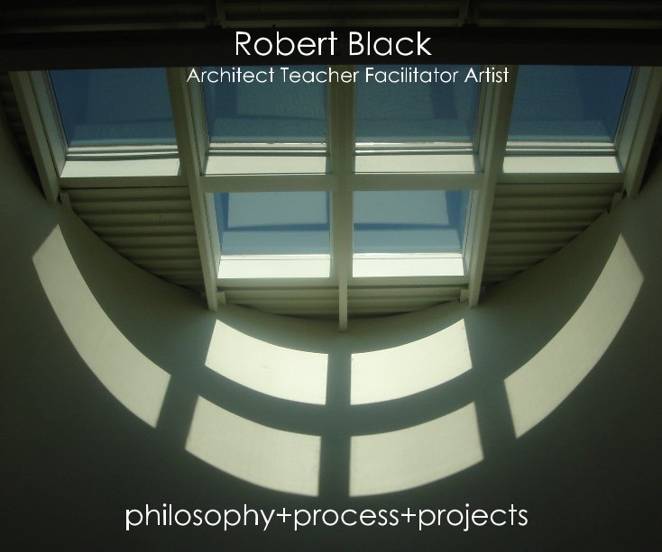 View Robert Black Architect Teacher Facilitator Artist by philosophy+process+projects