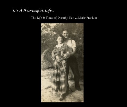 It's A Wonderful Life... The Life & Times of Dorothy Flatt & Merle Franklin book cover