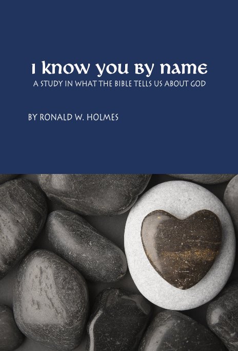 View I Know You by Name A study in what the Bible tells us about God by Ronald W. Holmes