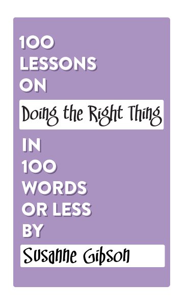View 100 Lessons on Doing the Right Thing in 100 Words or Less by Susanne Gibson