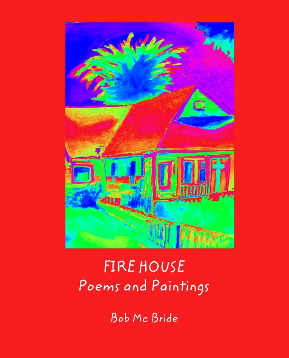 View FIRE HOUSE
Poems and Paintings by Bob Mc Bride