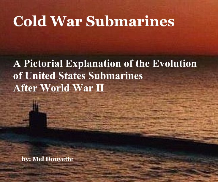 View Cold War Submarines A Pictorial Explanation of the Evolution of United States Submarines After World War II by by: Mel Douyette