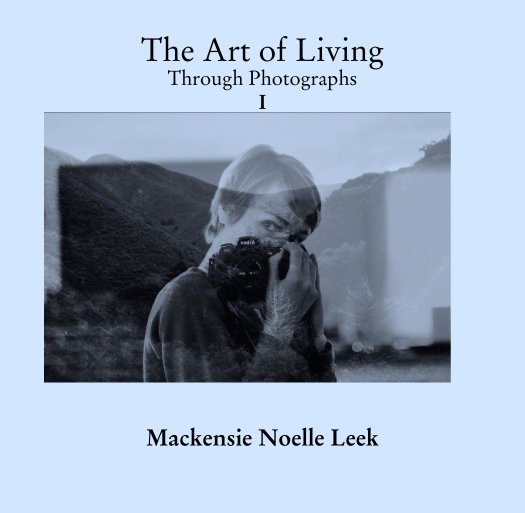 View The Art of Living
Through Photographs
I by Mackensie Noelle Leek