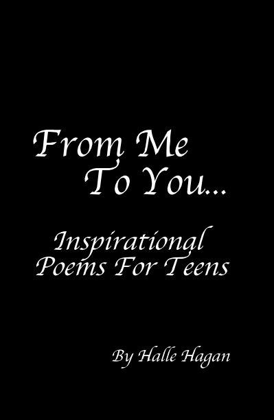 View From Me To You... Inspirational Poems For Teens by Halle Hagan