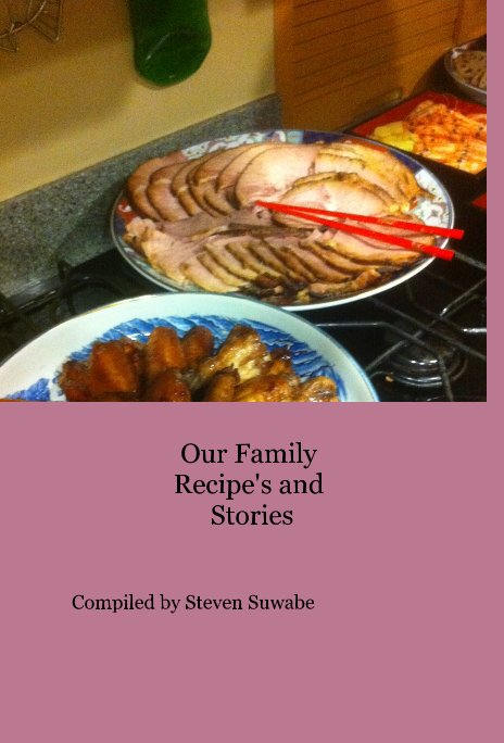 View Our Family Recipe's and Stories by Compiled by Steven Suwabe