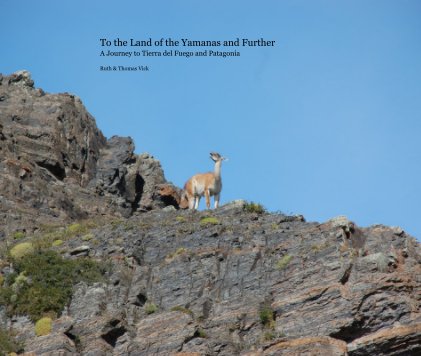 To the Land of the Yamanas and Further A Journey to Tierra del Fuego and Patagonia Ruth & Thomas Vick book cover