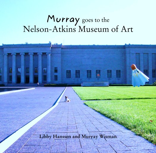 View Murray goes to the 
Nelson-Atkins Museum of Art by Libby Hanssen and Murray Wisman