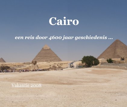 Cairo een reis door 4600 jaar geschiedenis ... Vakantie 2008 book cover