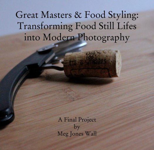 View Great Masters & Food Styling: Transforming Food Still Lifes into Modern Photography by A Final Project
by
Meg Jones Wall