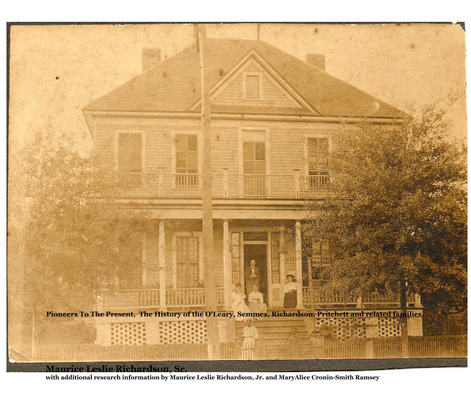 View Pioneers To The Present, The History of the O'Leary, Semmes, Richardson, Pritchett and related families. by Maurice Leslie Richardson, Sr. with additional research information by Maurice Leslie Richardson, Jr. and MaryAlice Cronin-Smith Ramsey