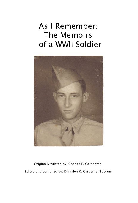 View As I Remember: The Memoirs of a WWII Soldier by Originally written by: Charles E. Carpenter Edited and compiled by: Dianalyn K. Carpenter Boorum