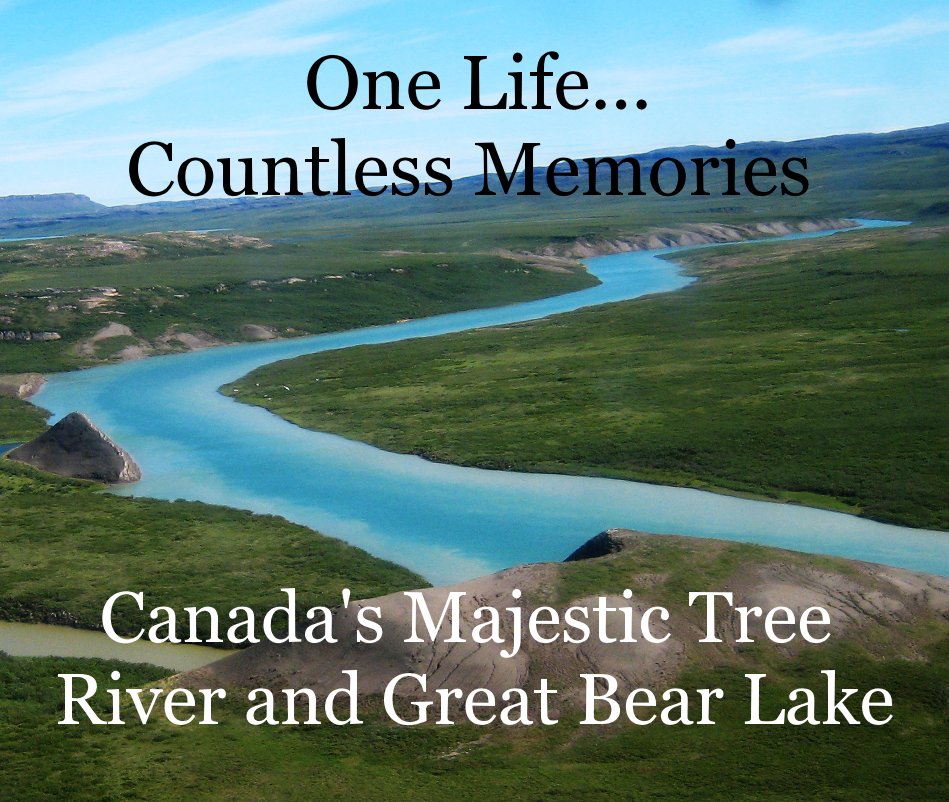 View One Life... Countless Memories by Canada's Majestic Tree River and Great Bear Lake