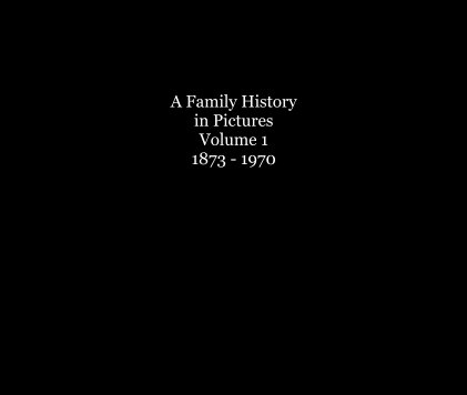 A Family History in Pictures Volume 1 1873 - 1970 book cover