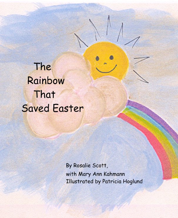 Ver The Rainbow That Saved Easter By Rosalie Scott, with Mary Ann Kahmann Illustrated by Patricia Hoglund por Rosalie Scott w MAK, P Hoglund