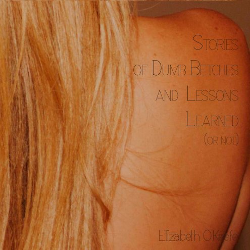 Ver Stories of Dumb Betches and Lessons Learned, Or Not por Elizabeth O'Keefe