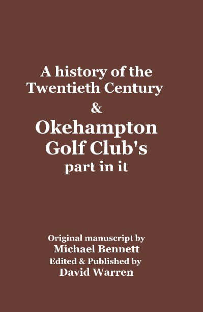 View A history of the Twentieth Century & Okehampton Golf Club's part in it by Original manuscript by Michael Bennett Edited & Published by David Warren
