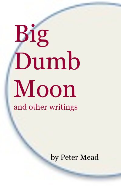 Bekijk Big Dumb Moon and other writings op Peter Mead
