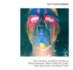 Not Performing: Tom Coulton, Jonathan Goldberg, Riikka Kassinen, Marta Sanches Costa, Holly Stevenson and Marie Triller book cover