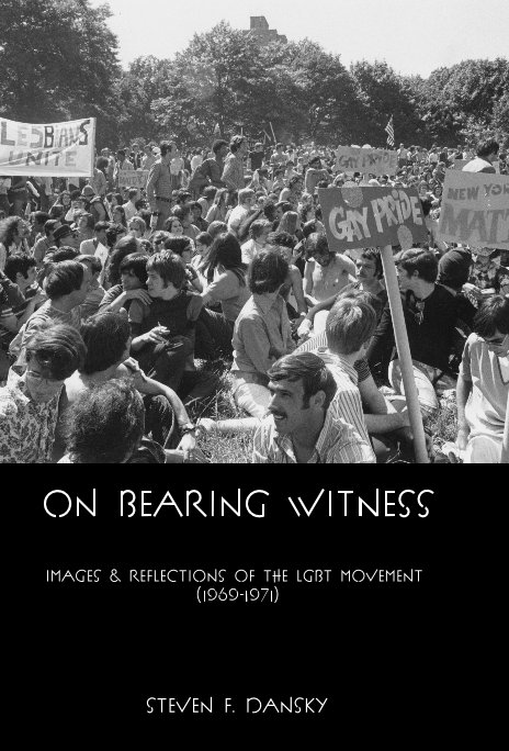 View On Bearing Witness: Images & Reflections of the LGBT Movement (1969-1971) by Steven F. Dansky