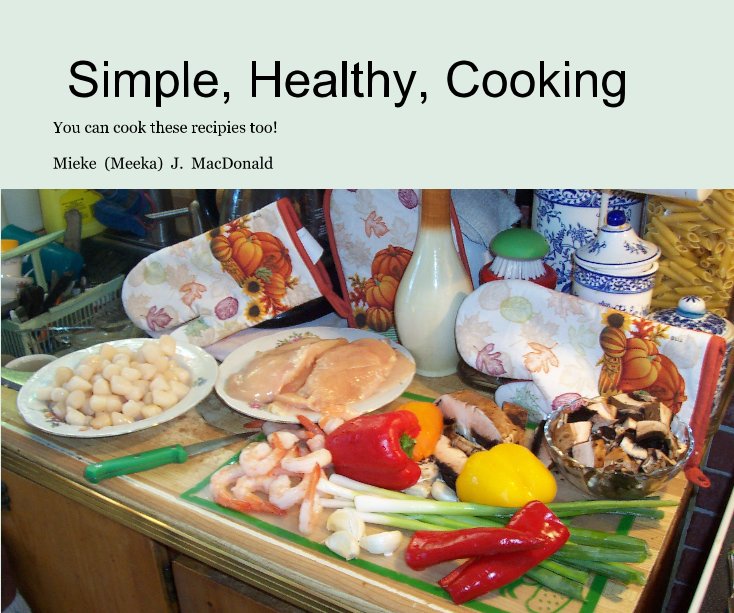 View Simple, Healthy, Cooking by Mieke (Meeka) J. MacDonald