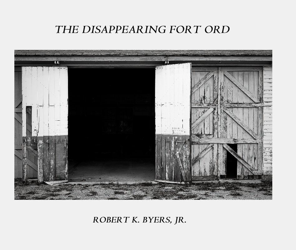 View THE DISAPPEARING FORT ORD ROBERT K. BYERS, JR. by Robert K. Byers, Jr.