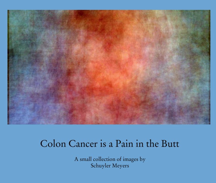 View Colon Cancer is a Pain in the Butt by A small collection of images by 
Schuyler Meyers