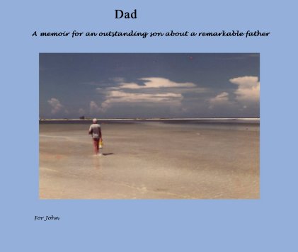 Dad A memoir for an outstanding son about a remarkable father book cover