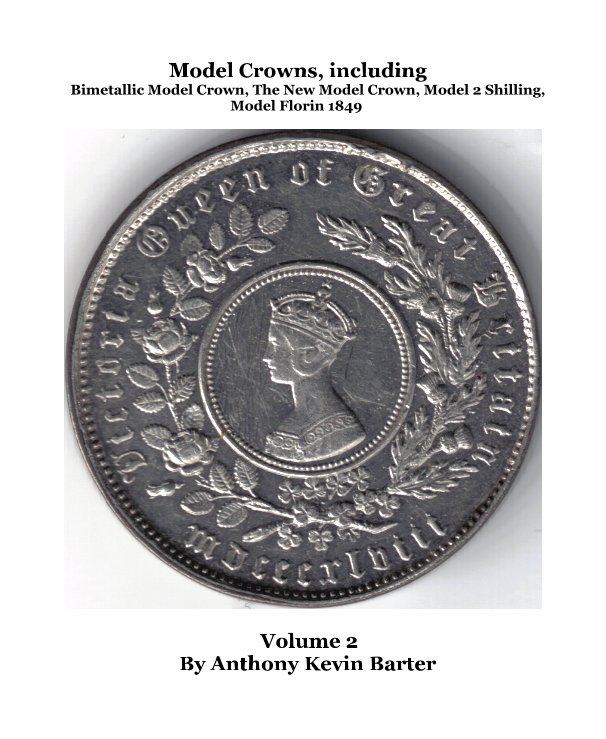 View Model Crowns, including Bimetallic Model Crown, The New Model Crown, Model 2 Shilling, Model Florin 1849 Volume 2 by Anthony Kevin Barter