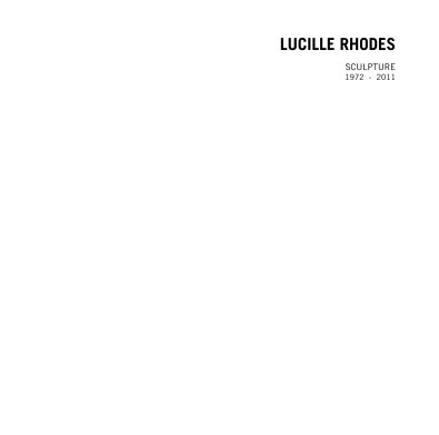 LUCILLE RHODES SCULPTURE 1972 - 2011 book cover