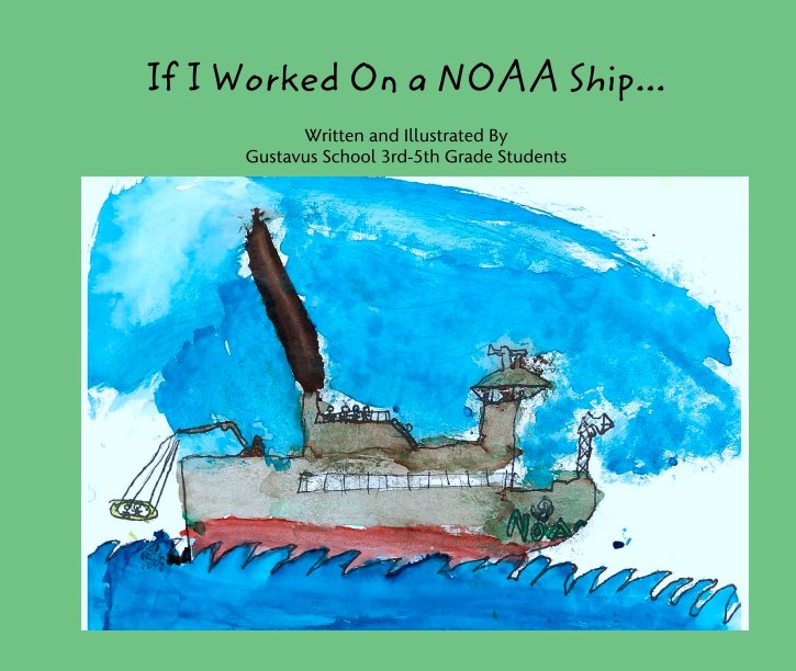 View If I Worked On a NOAA Ship... by Written and Illustrated By 
Gustavus School 3rd-5th Grade Students