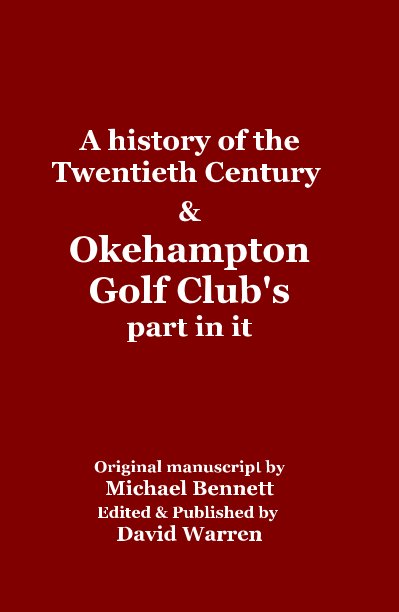 Visualizza A history of the Twentieth Century & Okehampton Golf Club's part in it di Original manuscript by Michael Bennett Edited & Published by David Warren
