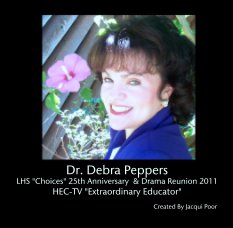 Dr. Debra Peppers 
LHS "Choices" 25th Anniversary  & Drama Reunion 2011
HEC-TV "Extraordinary Educator" book cover