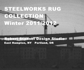 STEELWORKS RUG COLLECTION Winter 2011/2012 Robert Stansel Design Studio East Hampton, NY Portland, OR book cover
