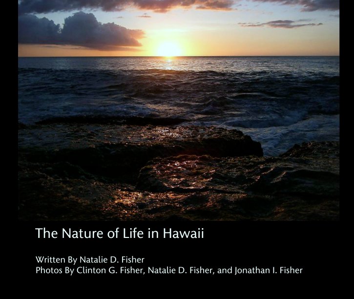 View The Nature of Life in Hawaii by Written By Natalie D. Fisher
Photos By Clinton G. Fisher, Natalie D. Fisher, and Jonathan I. Fisher