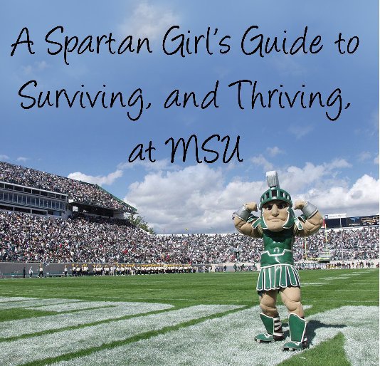 Visualizza A Spartan Girl's Guide to Surviving, and Thriving, at MSU di Jennifer Thieme