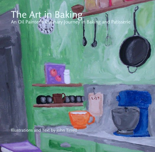 View The Art in Baking
An Oil Painter's Culinary Journey in Baking and Patisserie by Illustrations and Text by John Tirrell