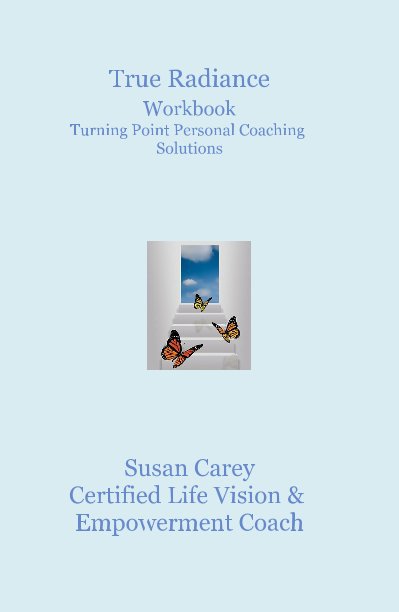 True Radiance Workbook Turning Point Personal Coaching Solutions nach Susan Carey Certified Life Vision & Empowerment Coach anzeigen