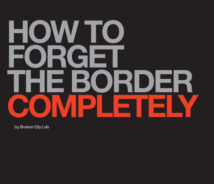 Ver How to Forget the Border Completely (softcover) por Broken City Lab