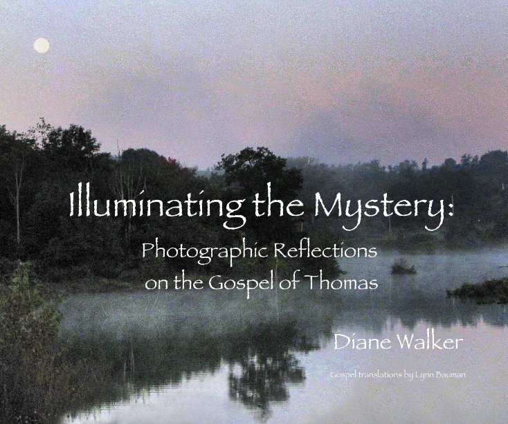 View Illuminating the Mystery: Photographic Reflections on the Gospel of Thomas by Diane Walker