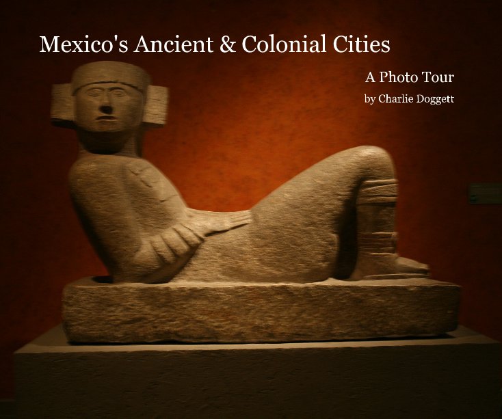 View Mexico's Ancient and Colonial Cities by Charlie Doggett