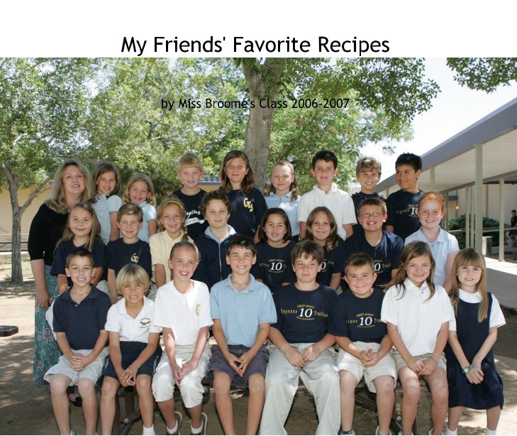 View My Friends' Favorite Recipes by Miss Broome's Class 2006-2007
