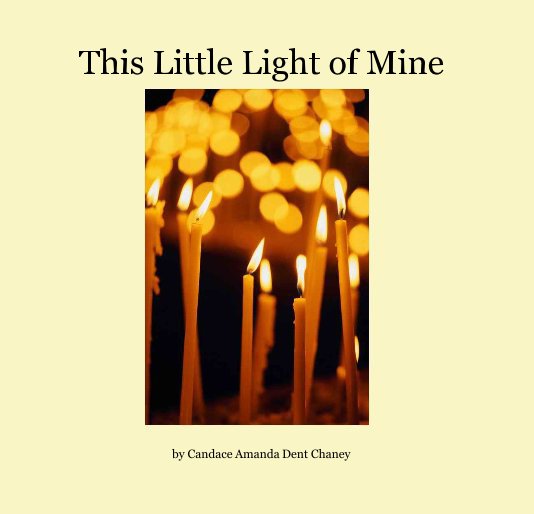 View This Little Light of Mine by Candace Amanda Dent Chaney