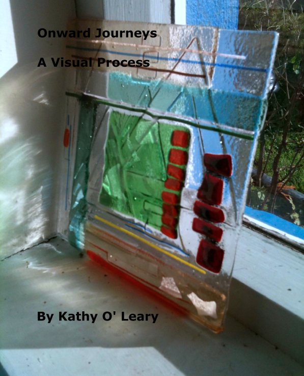 View Onward Journeys,

A Visual Process by Kathy O' Leary
