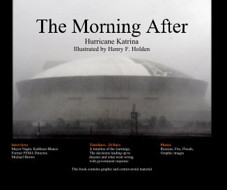 The Morning After Hurricane Katrina Illustrated by Henry F. Holden Interviews Timelines: 24 Days Photos Mayor Nagin, Kathleen Blanco A timeline of the warnings, Rescues, Fire, Floods, Former FEMA Director, The decisions leading up to Graphic images Michae book cover