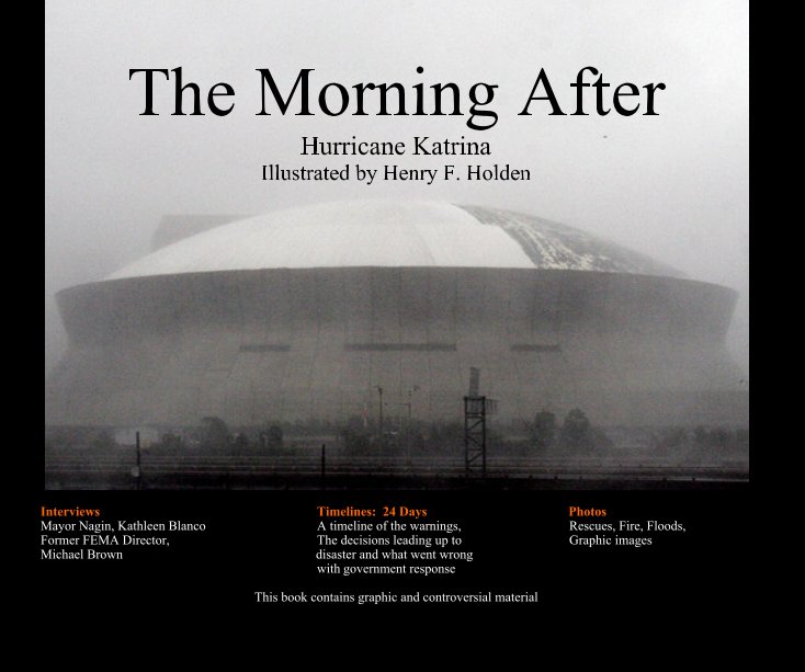 Ver The Morning After Hurricane Katrina Illustrated by Henry F. Holden Interviews Timelines: 24 Days Photos Mayor Nagin, Kathleen Blanco A timeline of the warnings, Rescues, Fire, Floods, Former FEMA Director, The decisions leading up to Graphic images Michae por Henry F. Holden