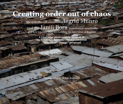 Creating order out of chaos The story of social entrepreneur Ingrid Munro and the Jamii Bora microfinance community and how together they are building the new town of Kaputei A Vital Edge photo essay in support of the Sundance Institute / Skoll Foundation book cover