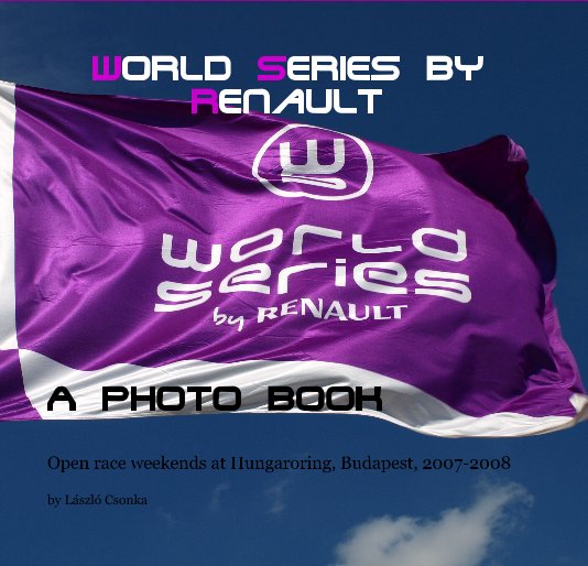 View World Series by Renault A Photo book by Laszlo Csonka (with Istvan Szoladi)