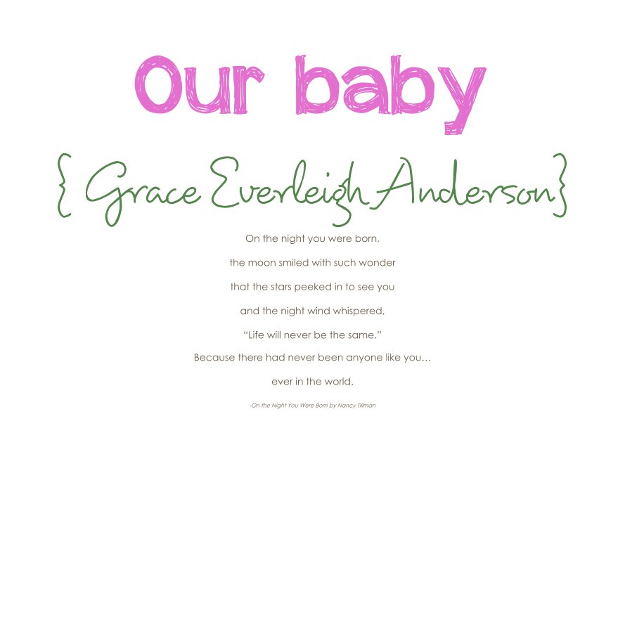 View { Grace Everleigh Anderson} On the night you were born, the moon smiled with such wonder that the stars peeked in to see you and the night wind whispered, “Life will never be the same.” Because there had never been anyone like you… ever in the world. -On by Mom and Dad