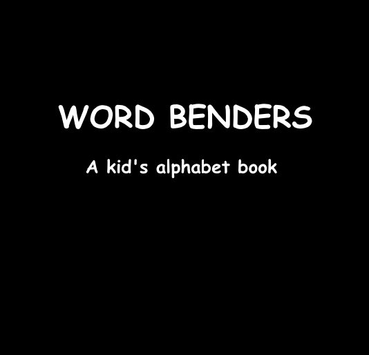 WORD BENDERS A kid's alphabet book by RonDubren Blurb Books